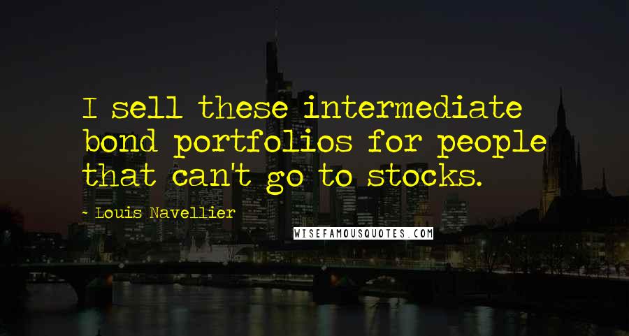 Louis Navellier Quotes: I sell these intermediate bond portfolios for people that can't go to stocks.