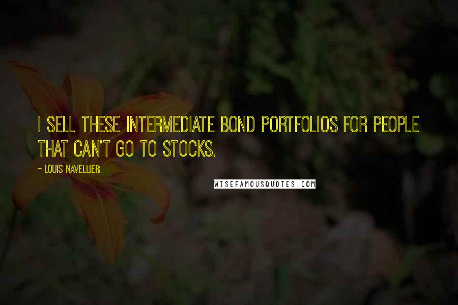 Louis Navellier Quotes: I sell these intermediate bond portfolios for people that can't go to stocks.