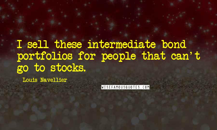 Louis Navellier Quotes: I sell these intermediate bond portfolios for people that can't go to stocks.