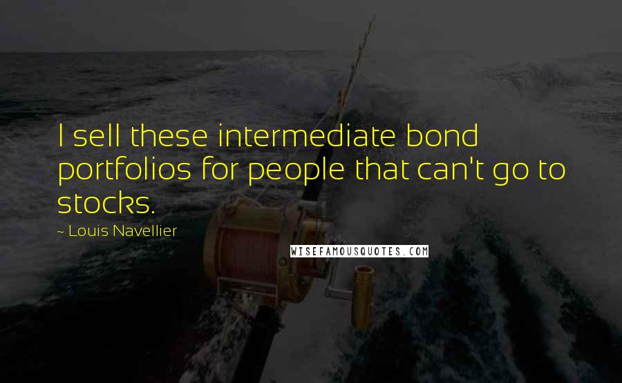 Louis Navellier Quotes: I sell these intermediate bond portfolios for people that can't go to stocks.