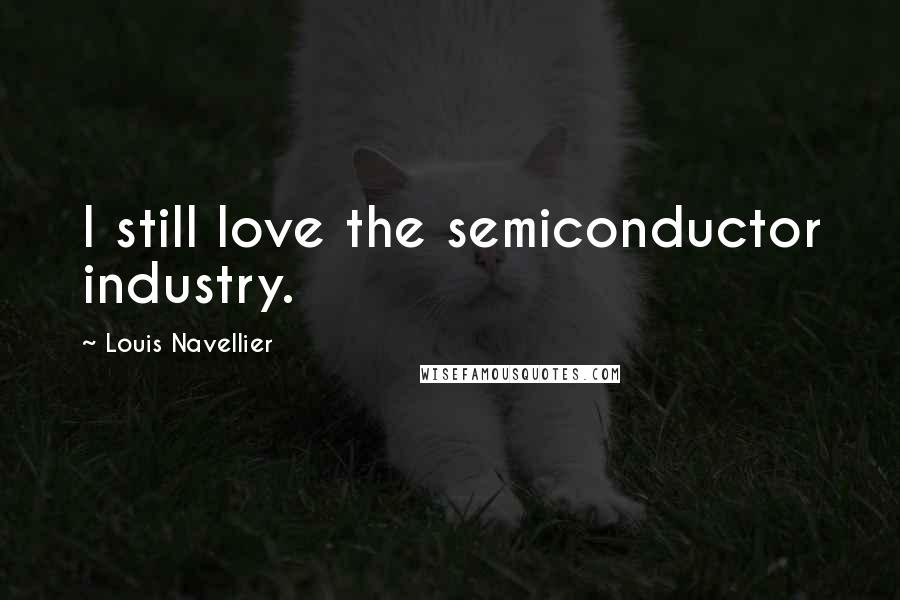 Louis Navellier Quotes: I still love the semiconductor industry.