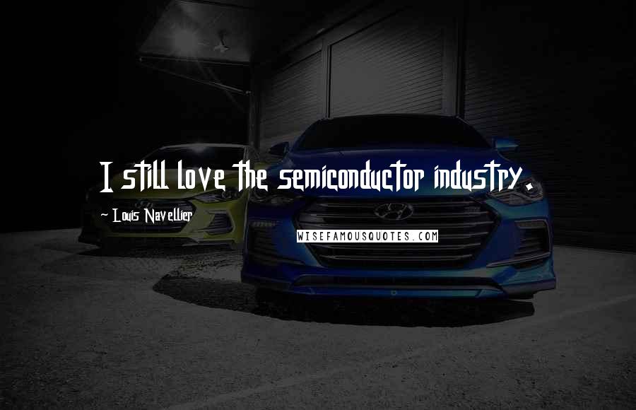 Louis Navellier Quotes: I still love the semiconductor industry.