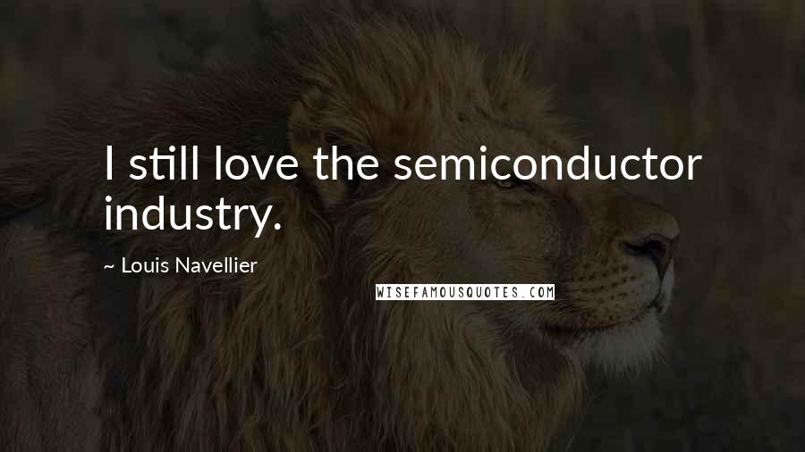 Louis Navellier Quotes: I still love the semiconductor industry.