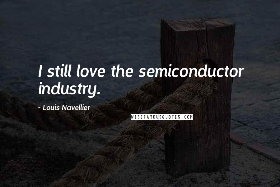 Louis Navellier Quotes: I still love the semiconductor industry.