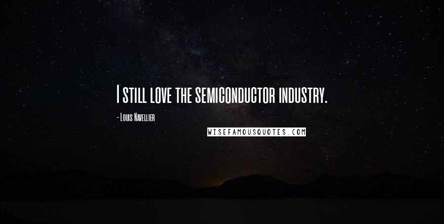 Louis Navellier Quotes: I still love the semiconductor industry.