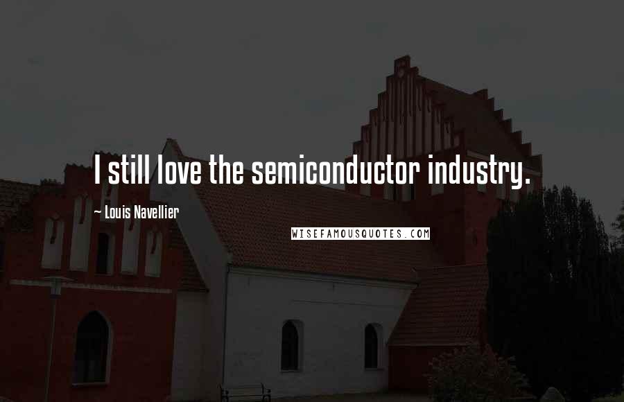 Louis Navellier Quotes: I still love the semiconductor industry.