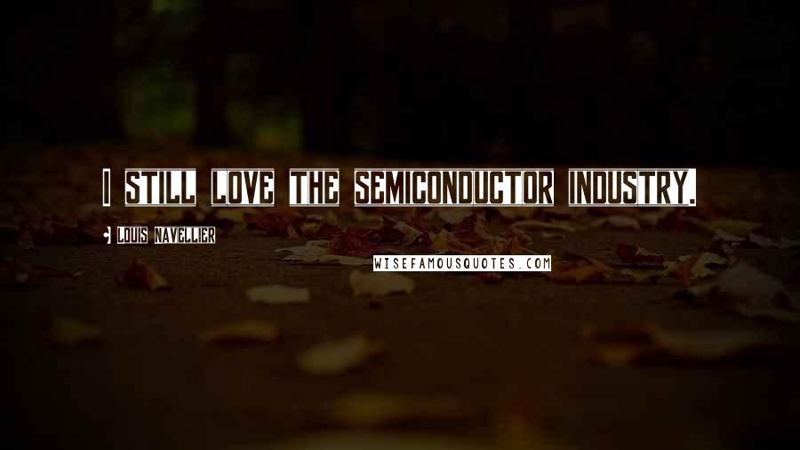 Louis Navellier Quotes: I still love the semiconductor industry.