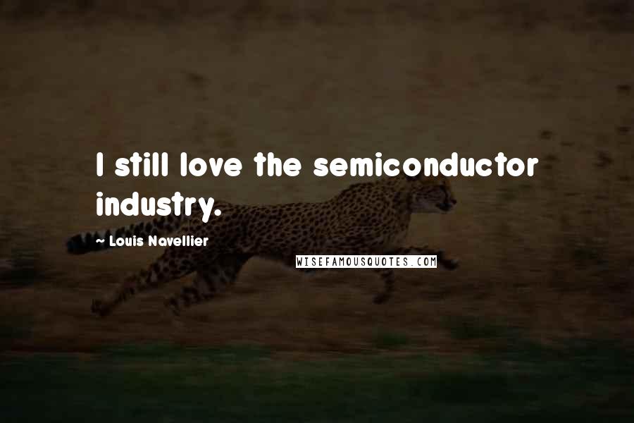 Louis Navellier Quotes: I still love the semiconductor industry.