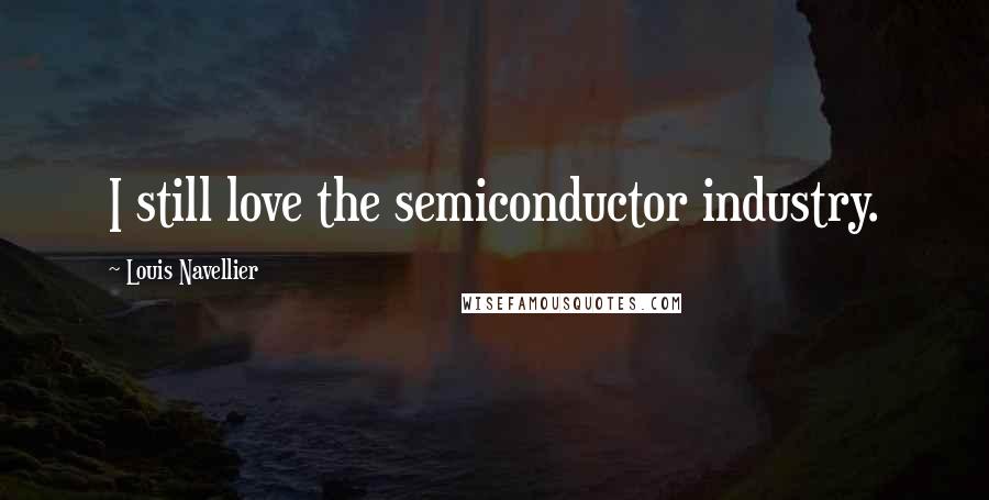 Louis Navellier Quotes: I still love the semiconductor industry.