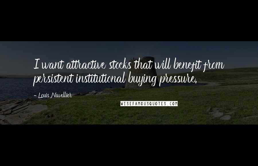 Louis Navellier Quotes: I want attractive stocks that will benefit from persistent institutional buying pressure.