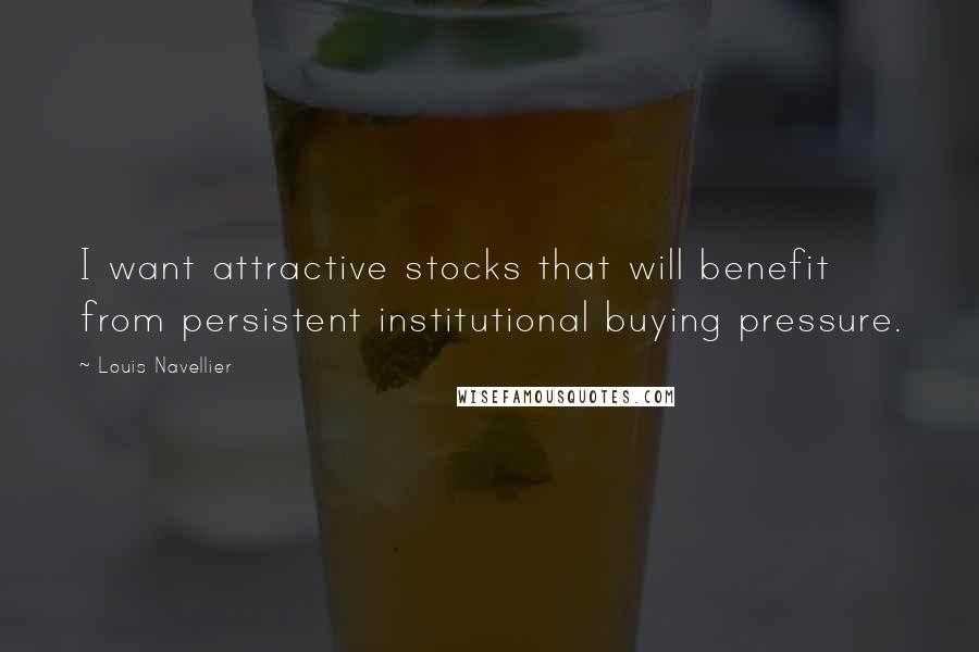 Louis Navellier Quotes: I want attractive stocks that will benefit from persistent institutional buying pressure.