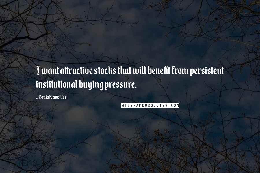 Louis Navellier Quotes: I want attractive stocks that will benefit from persistent institutional buying pressure.