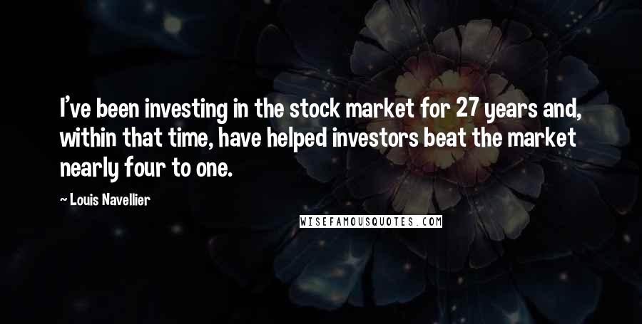 Louis Navellier Quotes: I've been investing in the stock market for 27 years and, within that time, have helped investors beat the market nearly four to one.