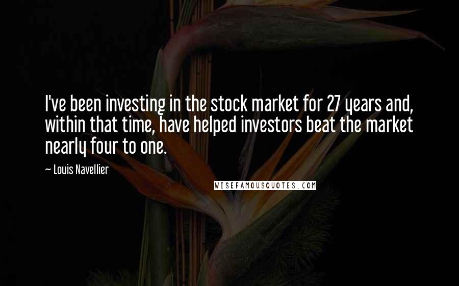 Louis Navellier Quotes: I've been investing in the stock market for 27 years and, within that time, have helped investors beat the market nearly four to one.
