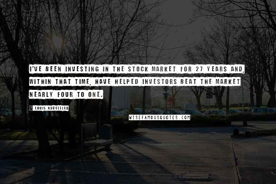 Louis Navellier Quotes: I've been investing in the stock market for 27 years and, within that time, have helped investors beat the market nearly four to one.