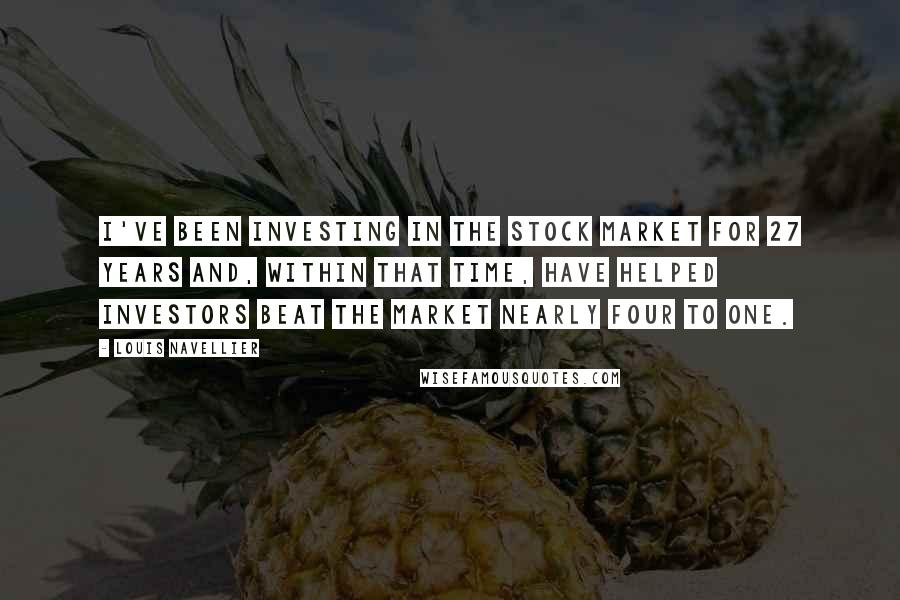 Louis Navellier Quotes: I've been investing in the stock market for 27 years and, within that time, have helped investors beat the market nearly four to one.