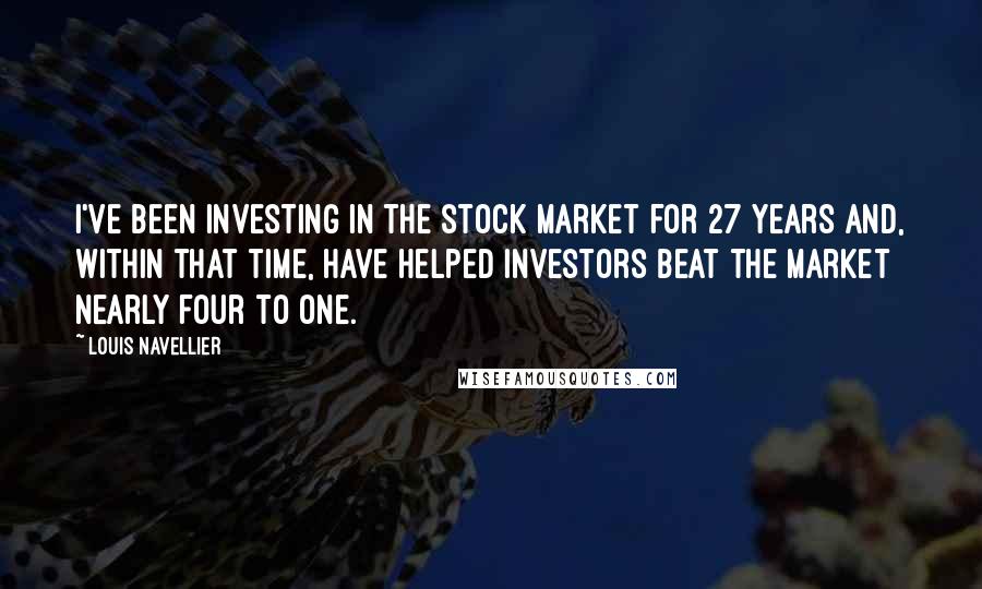 Louis Navellier Quotes: I've been investing in the stock market for 27 years and, within that time, have helped investors beat the market nearly four to one.