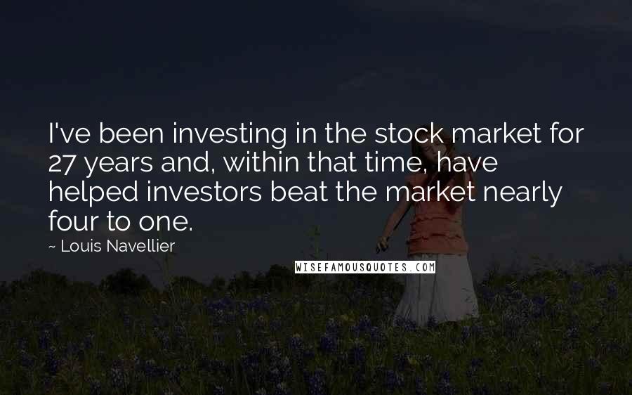 Louis Navellier Quotes: I've been investing in the stock market for 27 years and, within that time, have helped investors beat the market nearly four to one.