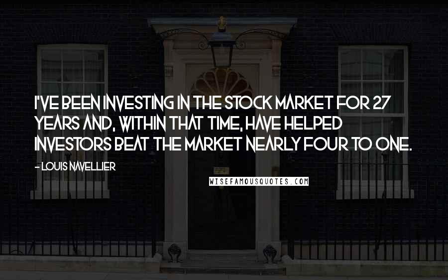 Louis Navellier Quotes: I've been investing in the stock market for 27 years and, within that time, have helped investors beat the market nearly four to one.