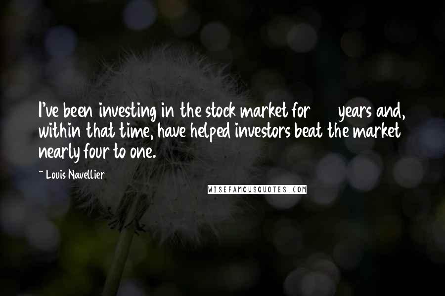 Louis Navellier Quotes: I've been investing in the stock market for 27 years and, within that time, have helped investors beat the market nearly four to one.