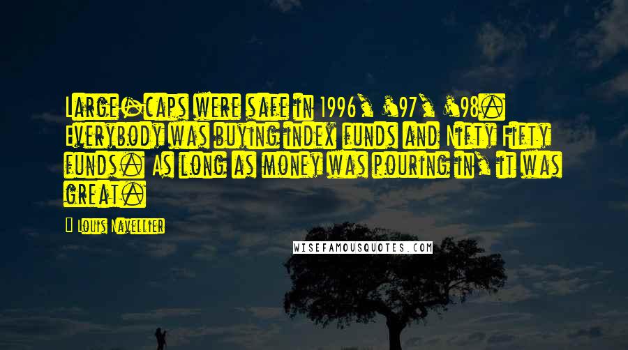 Louis Navellier Quotes: Large-caps were safe in 1996, '97, '98. Everybody was buying index funds and Nifty Fifty funds. As long as money was pouring in, it was great.