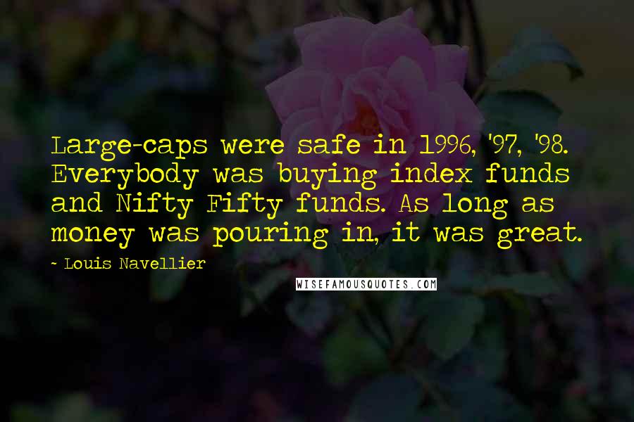 Louis Navellier Quotes: Large-caps were safe in 1996, '97, '98. Everybody was buying index funds and Nifty Fifty funds. As long as money was pouring in, it was great.