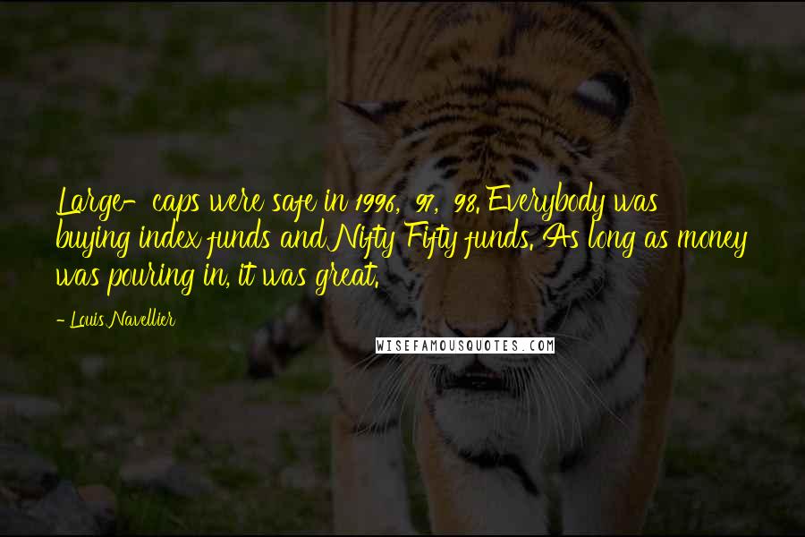 Louis Navellier Quotes: Large-caps were safe in 1996, '97, '98. Everybody was buying index funds and Nifty Fifty funds. As long as money was pouring in, it was great.