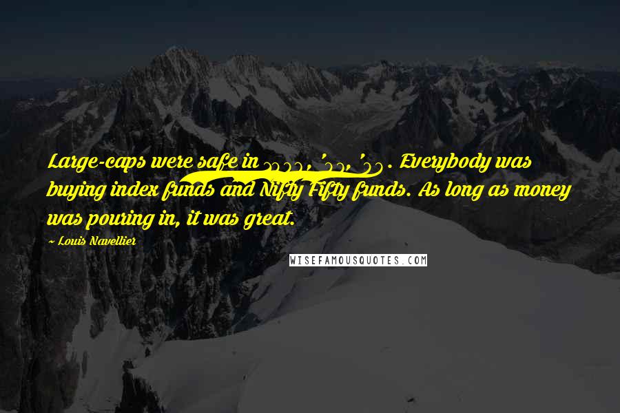 Louis Navellier Quotes: Large-caps were safe in 1996, '97, '98. Everybody was buying index funds and Nifty Fifty funds. As long as money was pouring in, it was great.