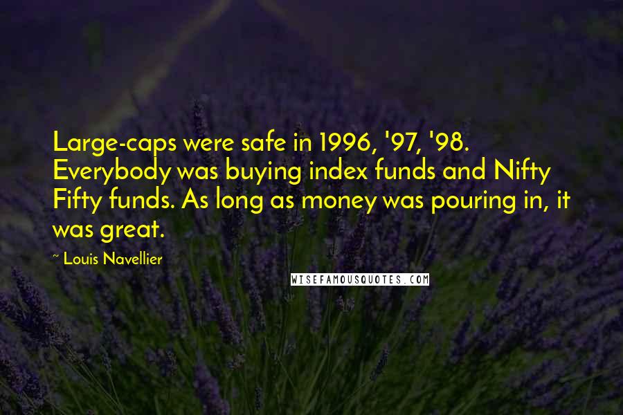 Louis Navellier Quotes: Large-caps were safe in 1996, '97, '98. Everybody was buying index funds and Nifty Fifty funds. As long as money was pouring in, it was great.