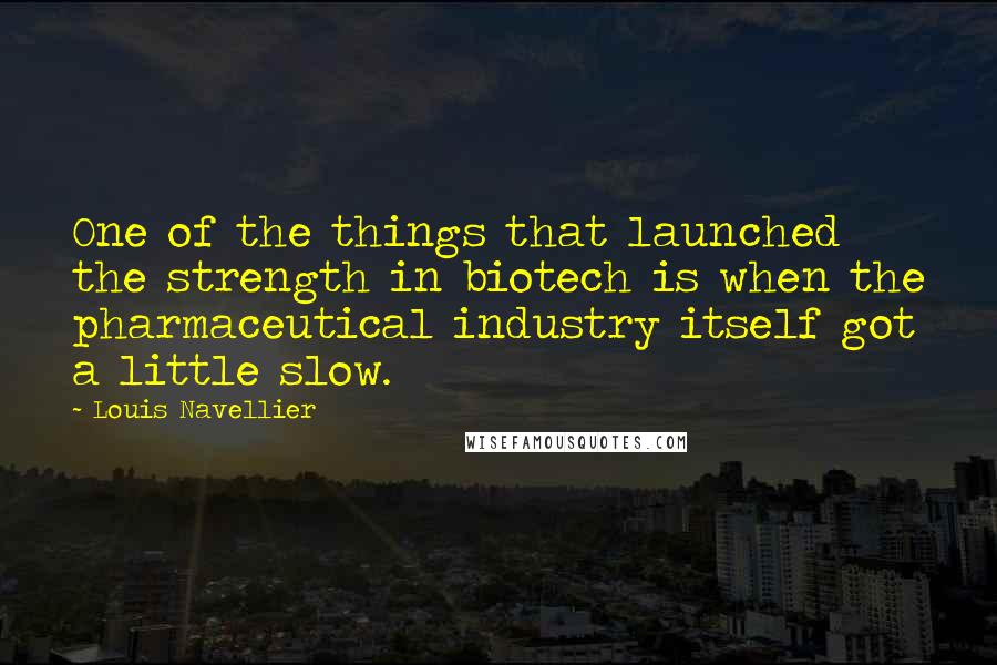 Louis Navellier Quotes: One of the things that launched the strength in biotech is when the pharmaceutical industry itself got a little slow.