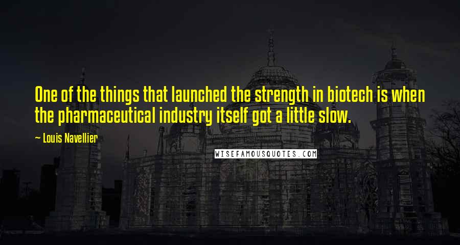 Louis Navellier Quotes: One of the things that launched the strength in biotech is when the pharmaceutical industry itself got a little slow.