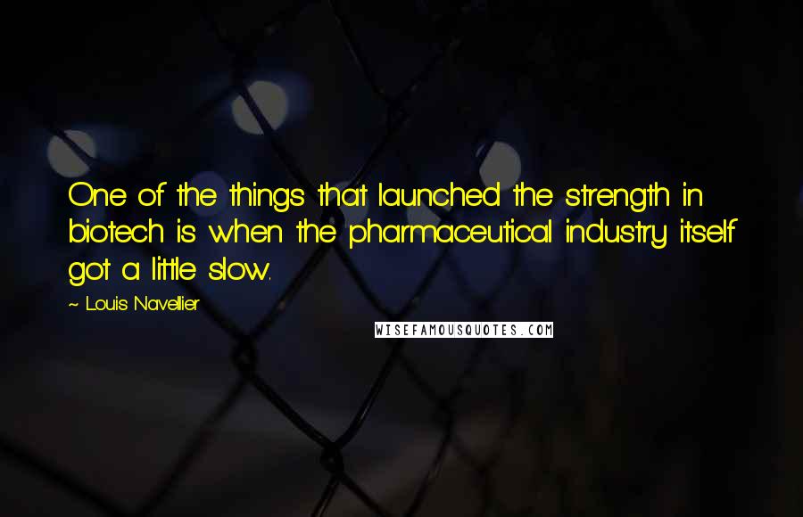 Louis Navellier Quotes: One of the things that launched the strength in biotech is when the pharmaceutical industry itself got a little slow.