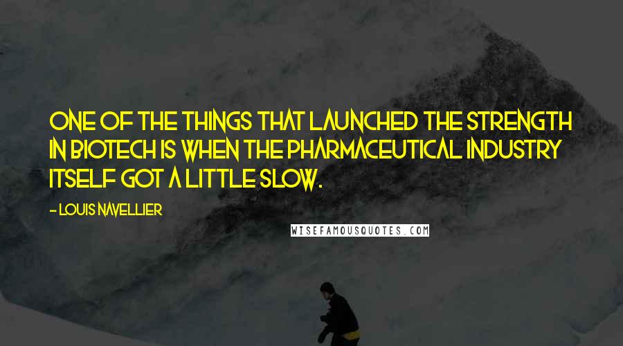 Louis Navellier Quotes: One of the things that launched the strength in biotech is when the pharmaceutical industry itself got a little slow.