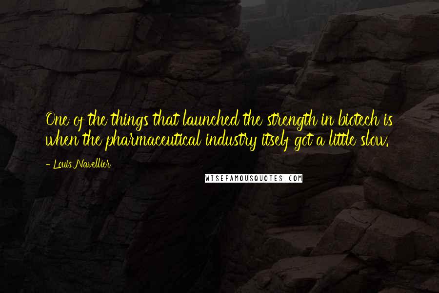 Louis Navellier Quotes: One of the things that launched the strength in biotech is when the pharmaceutical industry itself got a little slow.