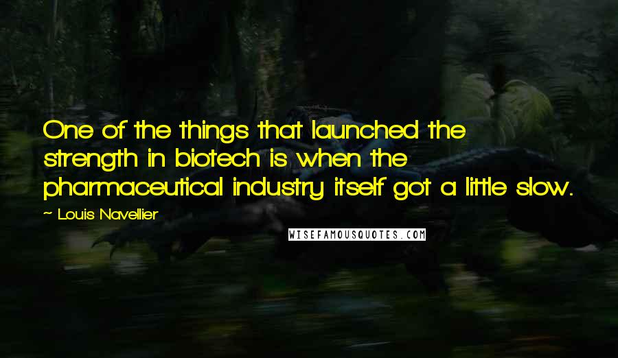 Louis Navellier Quotes: One of the things that launched the strength in biotech is when the pharmaceutical industry itself got a little slow.