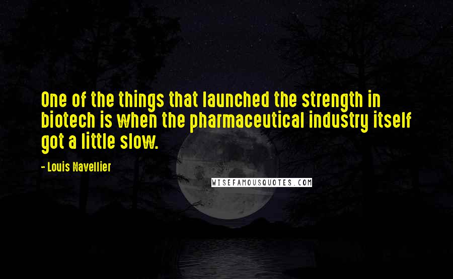 Louis Navellier Quotes: One of the things that launched the strength in biotech is when the pharmaceutical industry itself got a little slow.