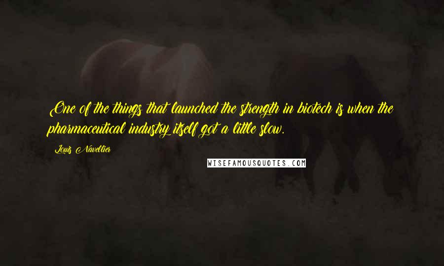 Louis Navellier Quotes: One of the things that launched the strength in biotech is when the pharmaceutical industry itself got a little slow.