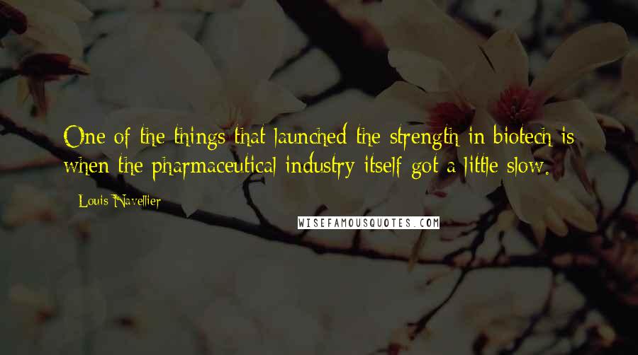 Louis Navellier Quotes: One of the things that launched the strength in biotech is when the pharmaceutical industry itself got a little slow.