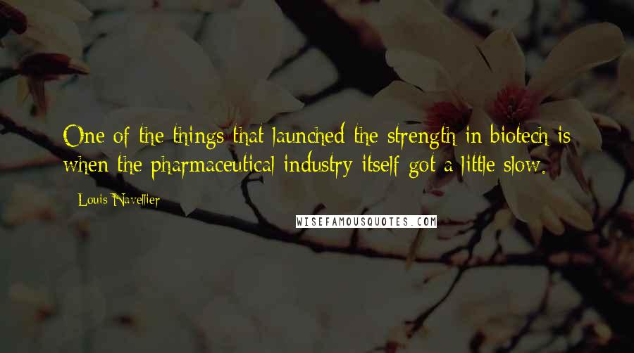 Louis Navellier Quotes: One of the things that launched the strength in biotech is when the pharmaceutical industry itself got a little slow.