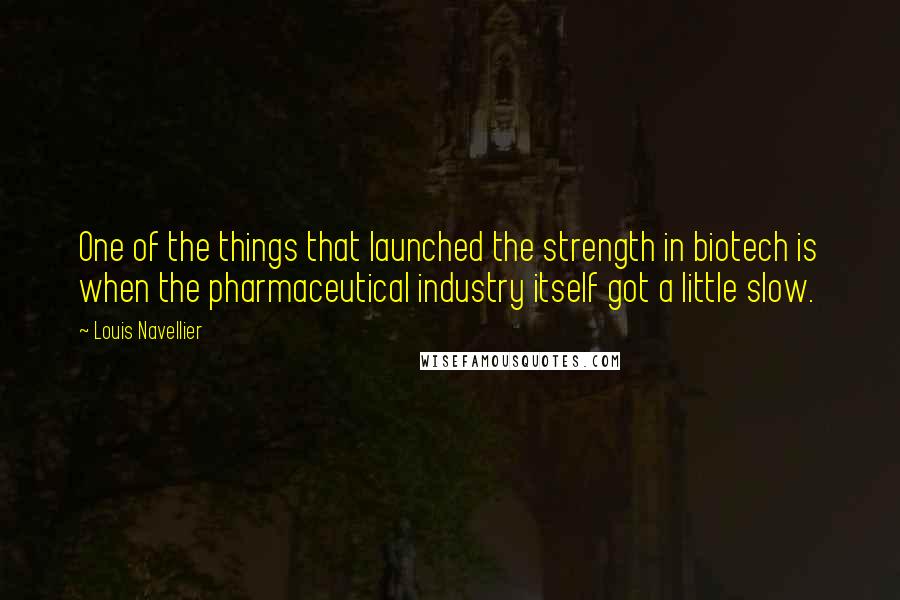 Louis Navellier Quotes: One of the things that launched the strength in biotech is when the pharmaceutical industry itself got a little slow.