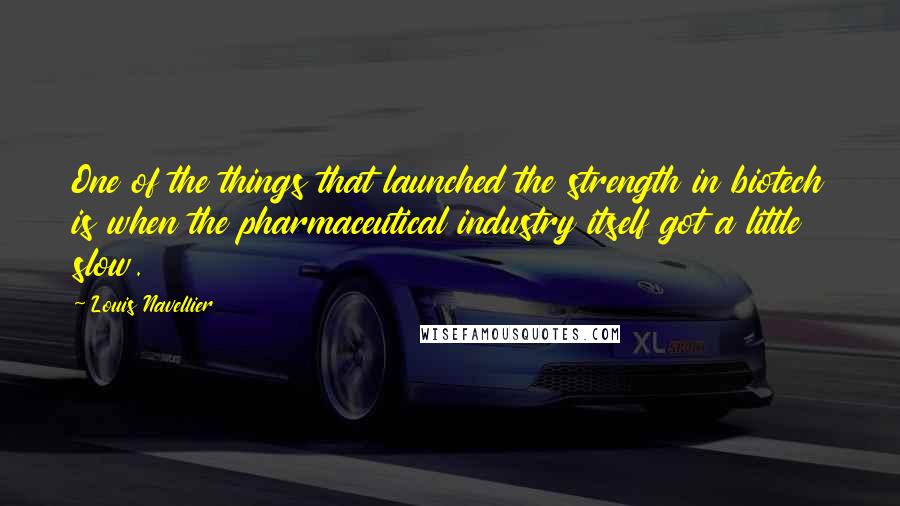 Louis Navellier Quotes: One of the things that launched the strength in biotech is when the pharmaceutical industry itself got a little slow.