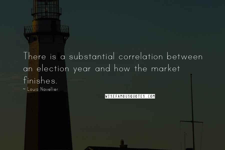 Louis Navellier Quotes: There is a substantial correlation between an election year and how the market finishes.