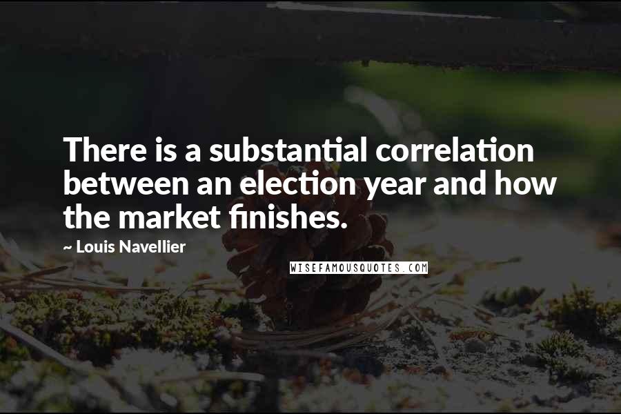 Louis Navellier Quotes: There is a substantial correlation between an election year and how the market finishes.