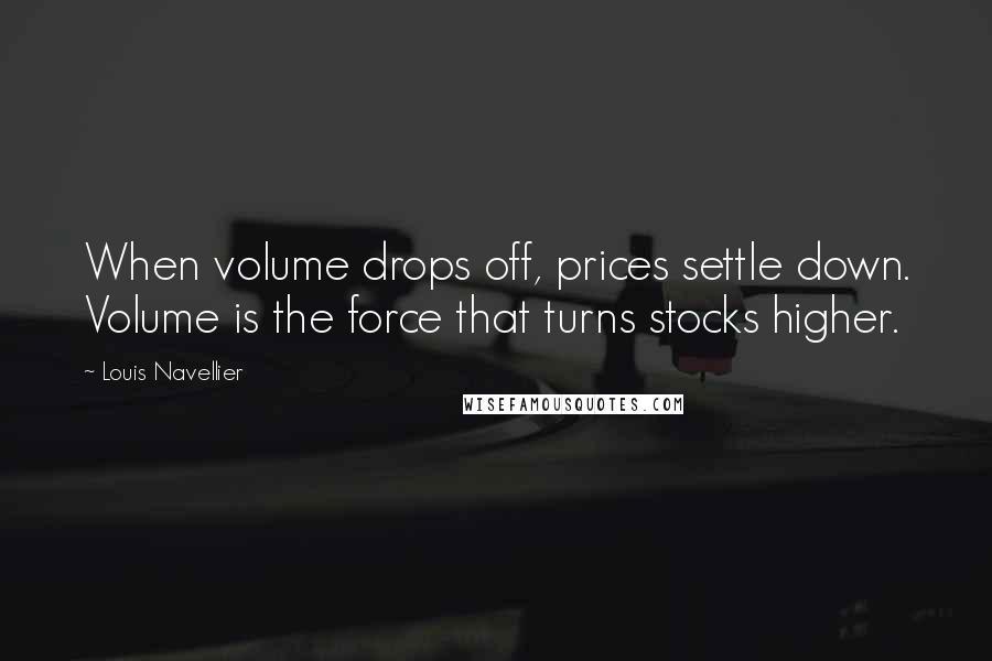 Louis Navellier Quotes: When volume drops off, prices settle down. Volume is the force that turns stocks higher.