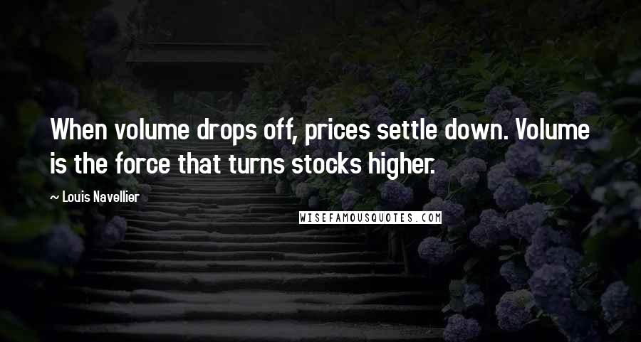 Louis Navellier Quotes: When volume drops off, prices settle down. Volume is the force that turns stocks higher.