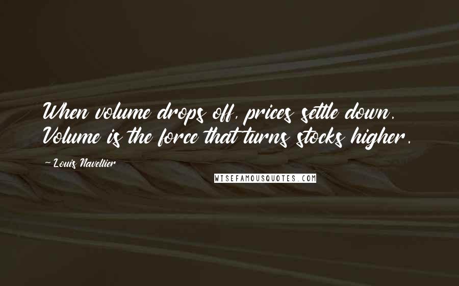 Louis Navellier Quotes: When volume drops off, prices settle down. Volume is the force that turns stocks higher.