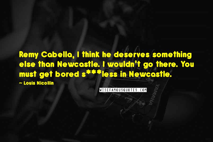 Louis Nicollin Quotes: Remy Cabella, I think he deserves something else than Newcastle. I wouldn't go there. You must get bored s***less in Newcastle.