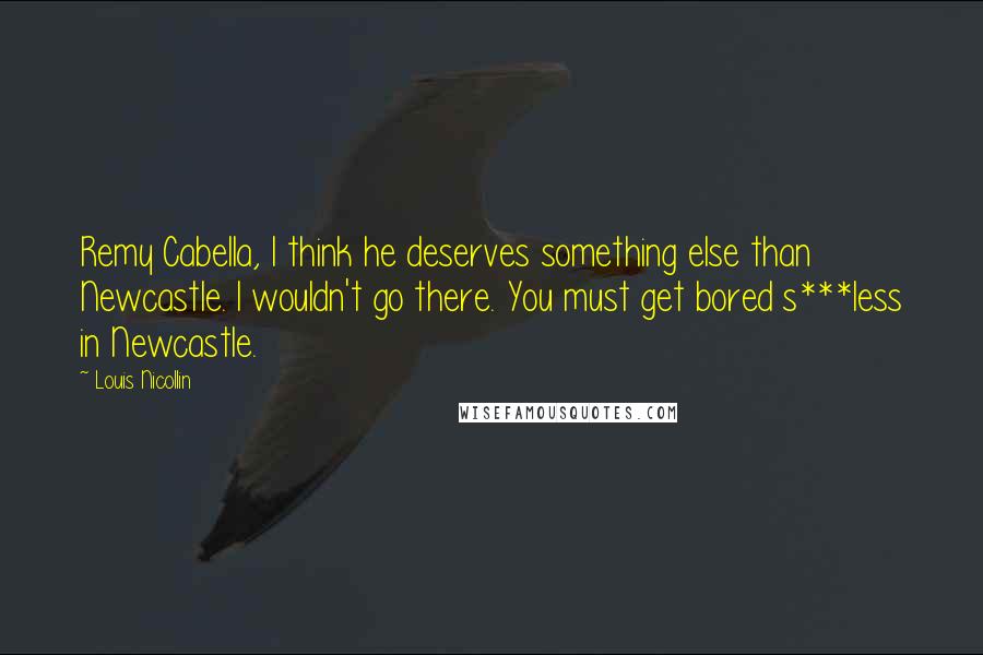 Louis Nicollin Quotes: Remy Cabella, I think he deserves something else than Newcastle. I wouldn't go there. You must get bored s***less in Newcastle.