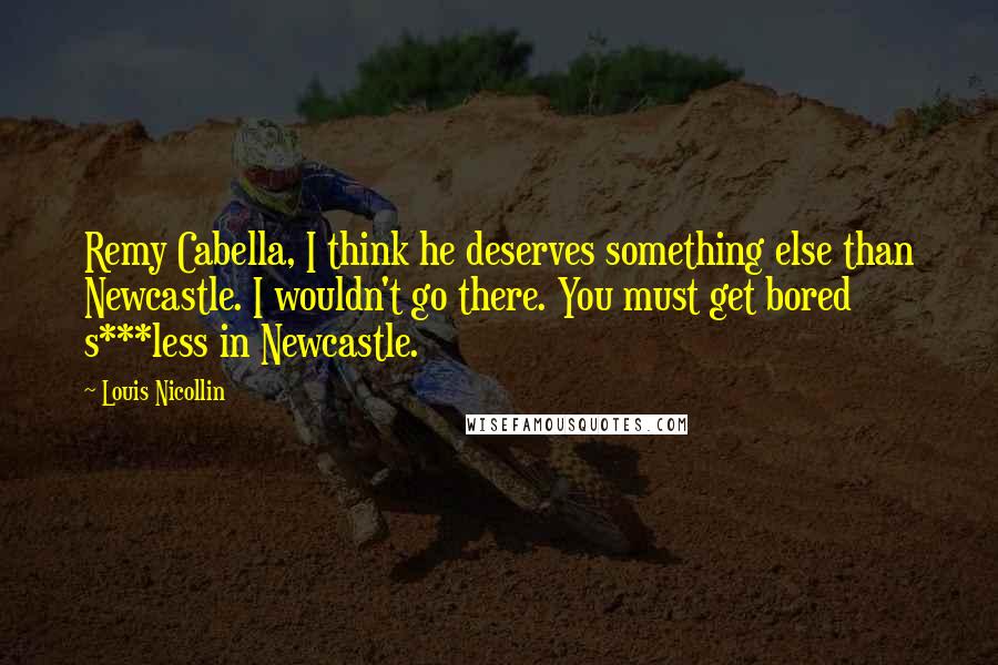 Louis Nicollin Quotes: Remy Cabella, I think he deserves something else than Newcastle. I wouldn't go there. You must get bored s***less in Newcastle.
