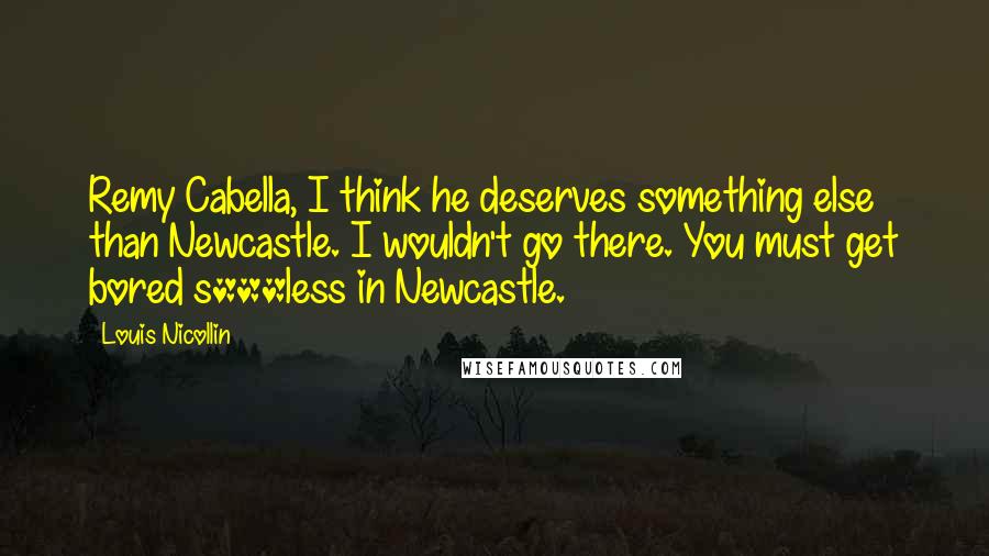 Louis Nicollin Quotes: Remy Cabella, I think he deserves something else than Newcastle. I wouldn't go there. You must get bored s***less in Newcastle.